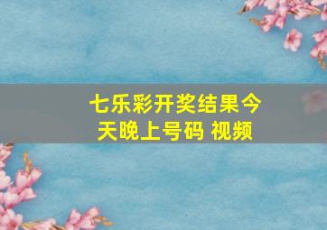 七乐彩开奖结果今天晚上号码 视频